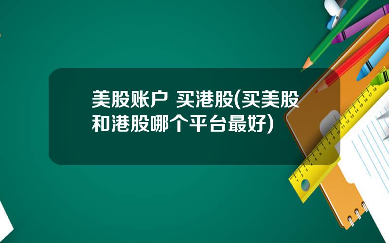 美股账户 买港股(买美股和港股哪个平台最好)